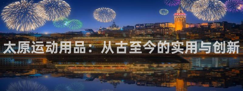 xk星空体育官方正版app开户：太原运动用品：从古至