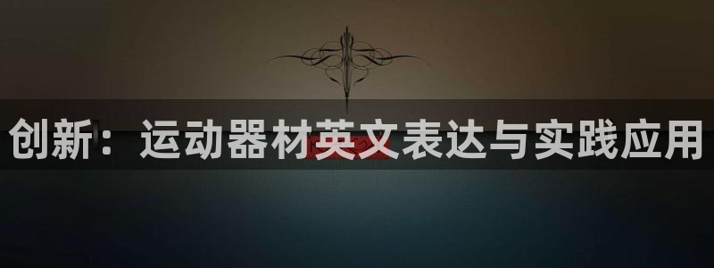 注册xk星空体育官方正版app：创新：运动器材英文表