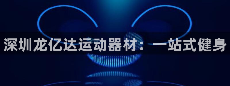 xk星空体育官网下载招商电话号码查询：深圳龙亿达运动