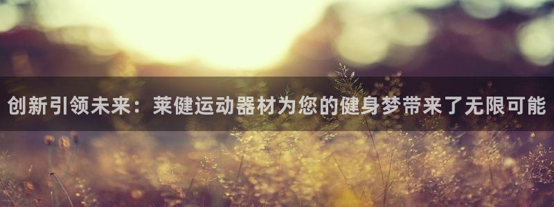 xk星空体育官网下载软件：创新引领未来：莱健运动器材